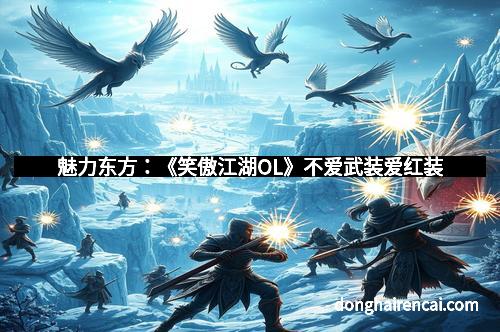 魅力东方：《笑傲江湖OL》不爱武装爱红装